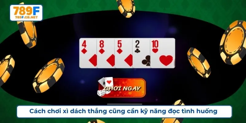 Cách chơi xì dách thắng cũng cần kỹ năng đọc tình huống 