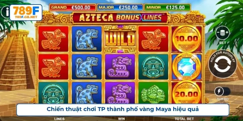 Chiến thuật chơi TP thành phố vàng Maya hiệu quả