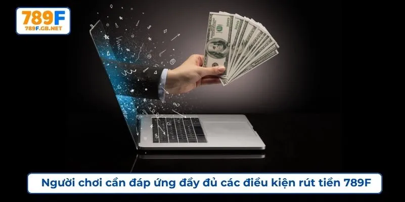 Người chơi cần đáp ứng đầy đủ các điều kiện rút tiền 789F